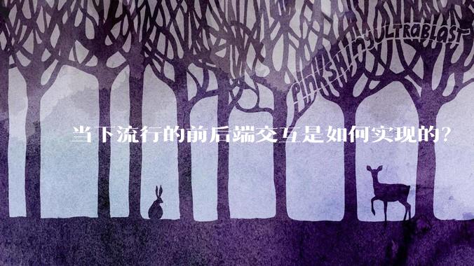 当下流行的前后端交互是如何实现的？