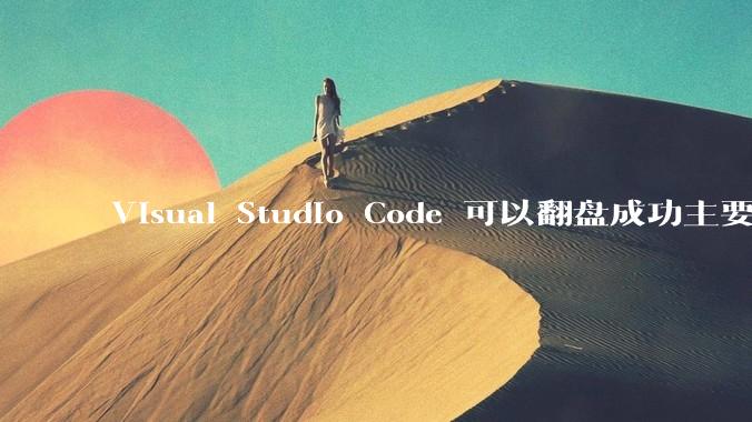 Visual Studio Code 可以翻盘成功主要是因为什么？