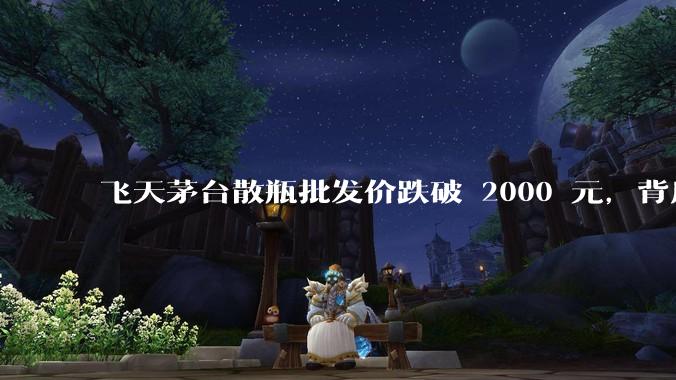 飞天茅台散瓶批发价跌破 2000 元，背后什么原因？收藏茅台还能增值吗？